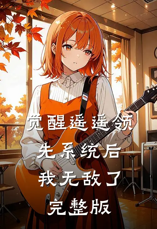 觉醒遥遥领先系统后，我无敌了完整版
