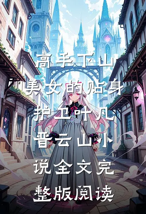 《高手下山：美女的贴身护卫》叶凡晋云山小说全文完整版阅读