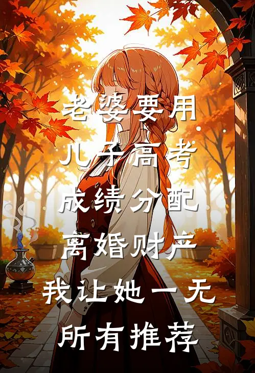 老婆要用儿子高考成绩分配离婚财产，我让她一无所有推荐