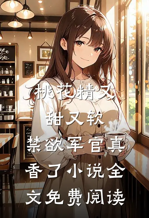 桃花精又甜又软，禁欲军官真香了小说全文免费阅读