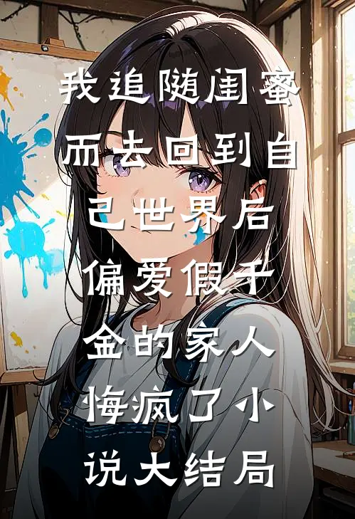 我追随闺蜜而去回到自己世界后，偏爱假千金的家人悔疯了小说大结局