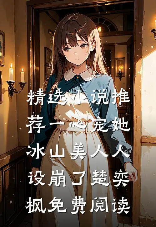 精选小说推荐一心宠她,冰山美人人设崩了楚奕枫免费阅读