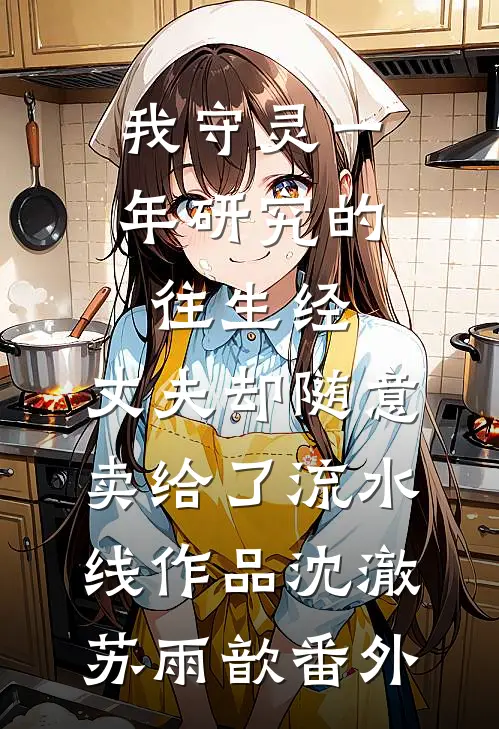 我守灵一年研究的往生经，丈夫却随意卖给了流水线作品沈澈苏雨歆 番外