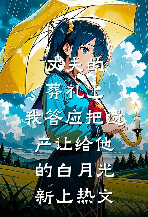 丈夫的葬礼上，我答应把遗产让给他的白月光新上热文