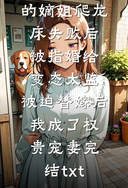 爱攀附权贵的嫡姐爬龙床失败后被指婚给变态太监，被迫替嫁后，我成了权贵宠妻完结txt