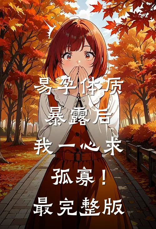 易孕体质暴露后，我一心求孤寡！最完整版