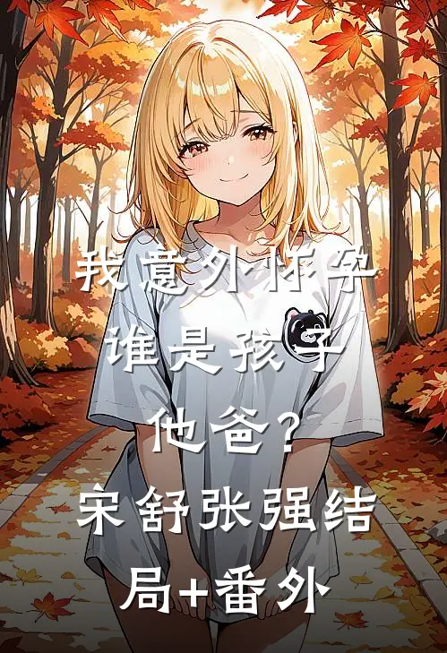 我意外怀孕，谁是孩子他爸？宋舒张强结局+番外