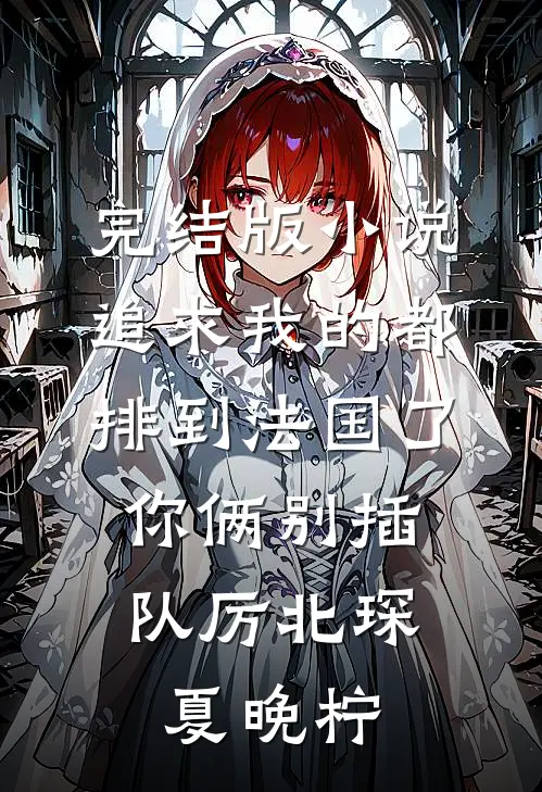 完结版小说追求我的都排到法国了，你俩别插队厉北琛夏晚柠