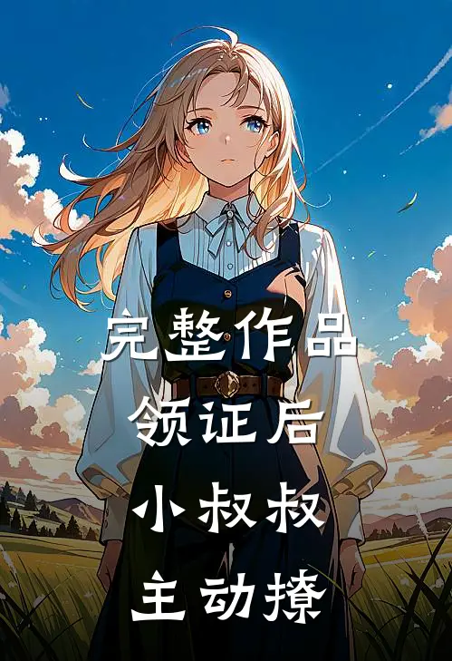 完整作品领证后，小叔叔主动撩