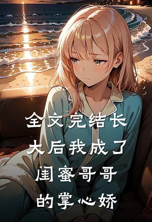 全文完结长大后我成了闺蜜哥哥的掌心娇