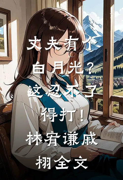 丈夫有个白月光？这忍不了，得打！林宥谦戚栩全文