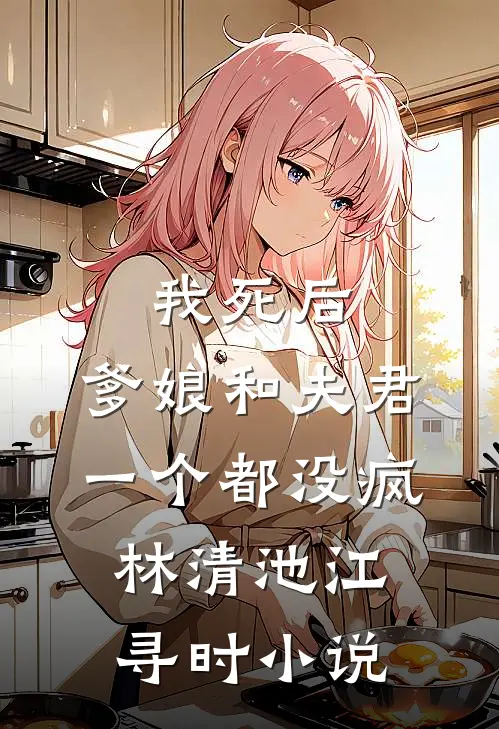 我死后，爹娘和夫君一个都没疯林清池江寻时小说