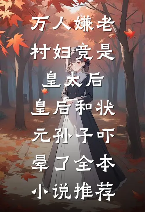万人嫌老村妇竟是皇太后，皇后和状元孙子吓晕了全本小说推荐