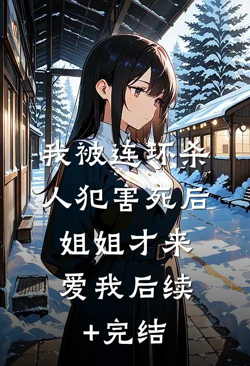 我被连环杀人犯害死后，姐姐才来爱我后续+完结