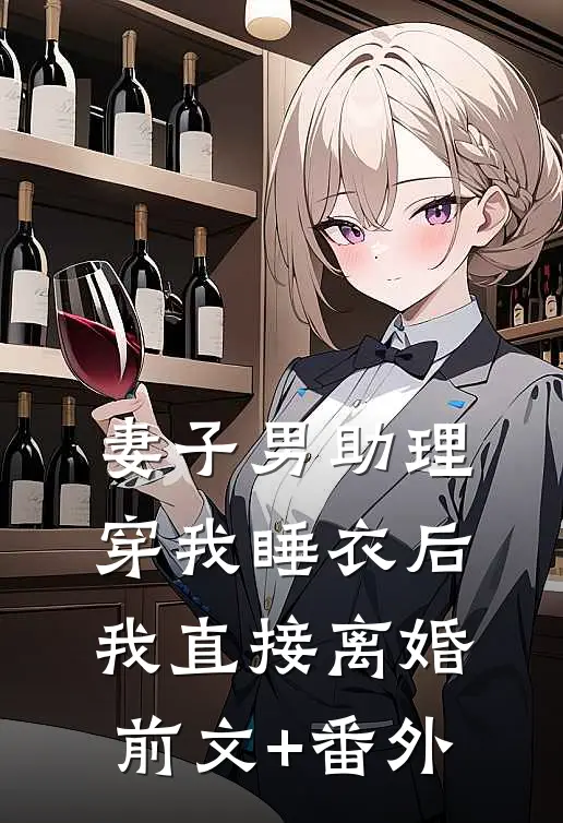 妻子男助理穿我睡衣后，我直接离婚前文+番外