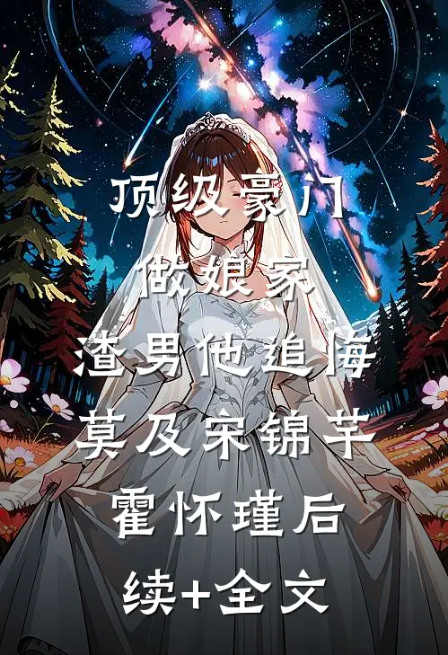 顶级豪门做娘家，渣男他追悔莫及宋锦芊霍怀瑾后续+全文