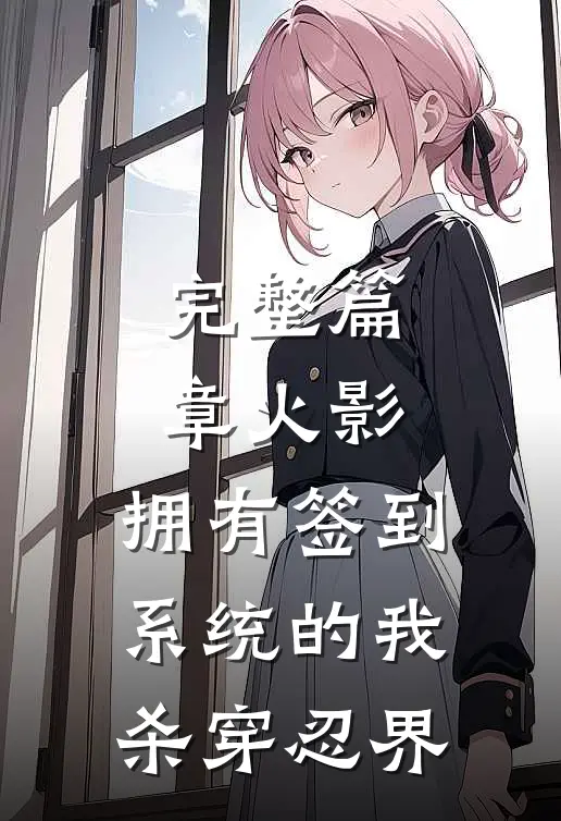 完整篇章火影：拥有签到系统的我杀穿忍界