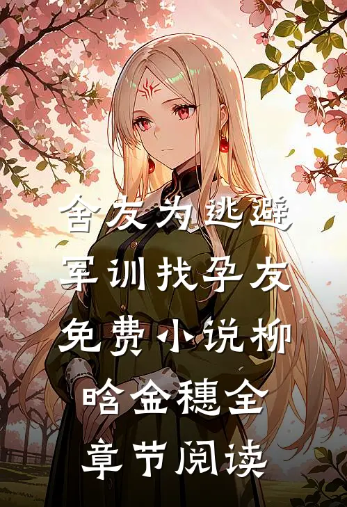 舍友为逃避军训找“孕友”免费小说柳晗金穗全章节阅读