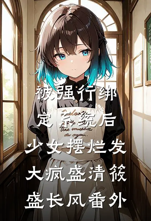 被强行绑定系统后，少女摆烂发大疯盛清筱盛长风番外