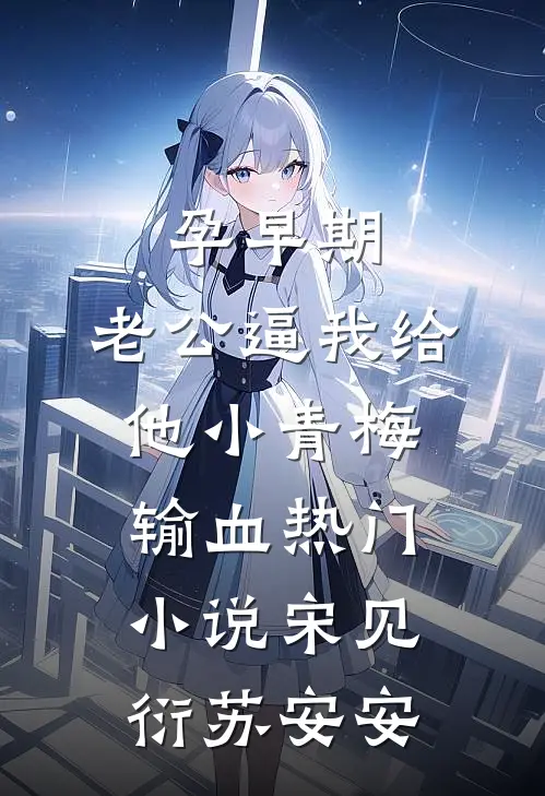 孕早期，老公逼我给他小青梅输血热门小说宋见衍苏安安