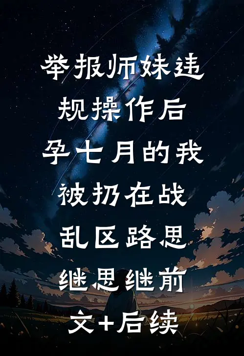 举报师妹违规操作后，孕七月的我被扔在战乱区路思继思继前文+后续