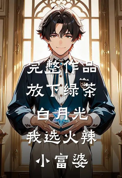 完整作品放下绿茶白月光，我选火辣小富婆