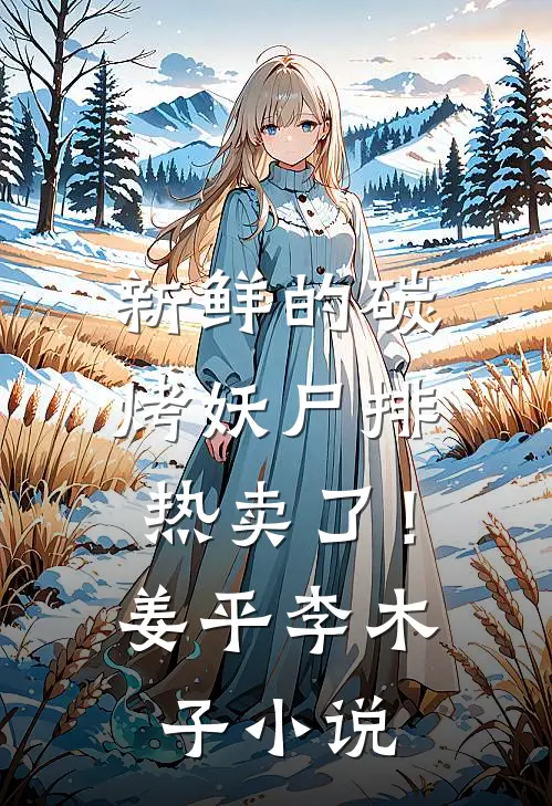 新鲜的碳烤妖尸排热卖了！姜平李木子小说