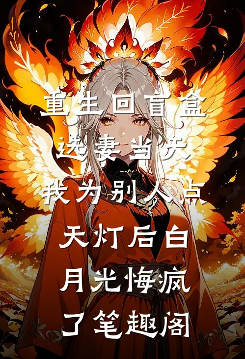 重生回盲盒选妻当天，我为别人点天灯后白月光悔疯了笔趣阁