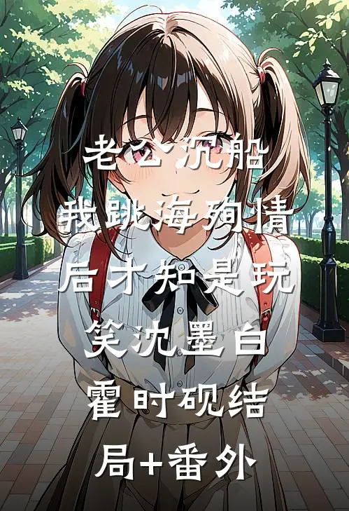 老公沉船，我跳海殉情后才知是玩笑沈墨白霍时砚结局+番外