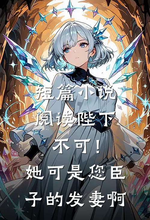 短篇小说阅读陛下不可！她可是您臣子的发妻啊
