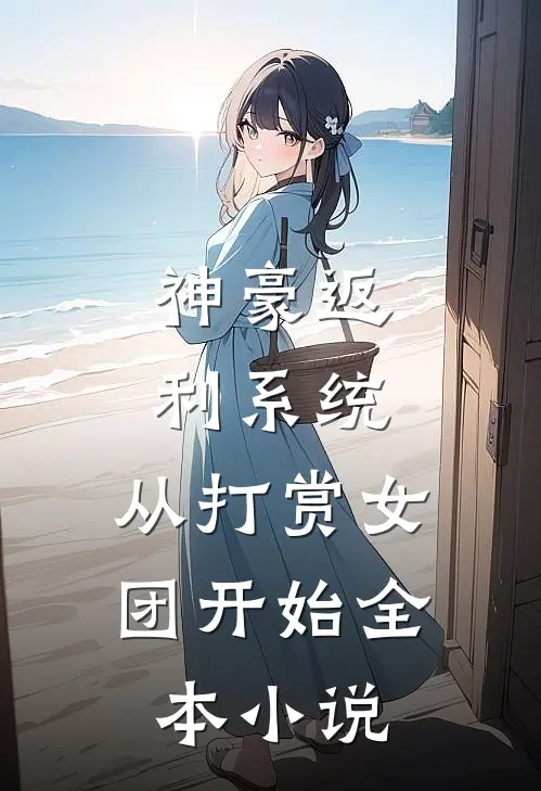 神豪返利系统：从打赏女团开始全本小说