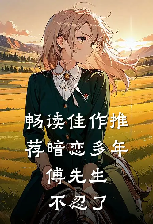 畅读佳作推荐暗恋多年，傅先生不忍了