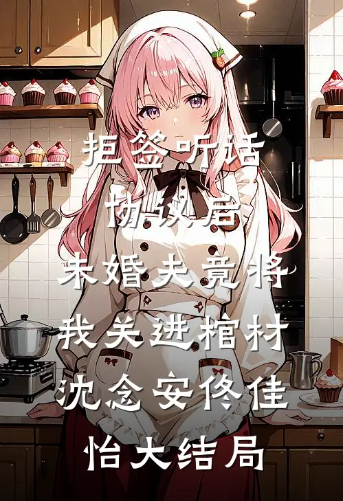 拒签听话协议后，未婚夫竟将我关进棺材沈念安佟佳怡大结局