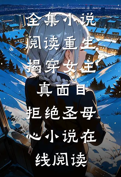 全集小说阅读重生:揭穿女主真面目,拒绝圣母心小说在线阅读