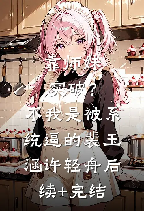 靠师妹突破？不，我是被系统逼的裴玉涵许轻舟后续+完结
