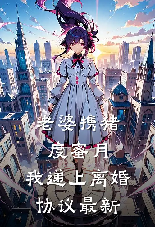 老婆携猪度蜜月，我递上离婚协议最新