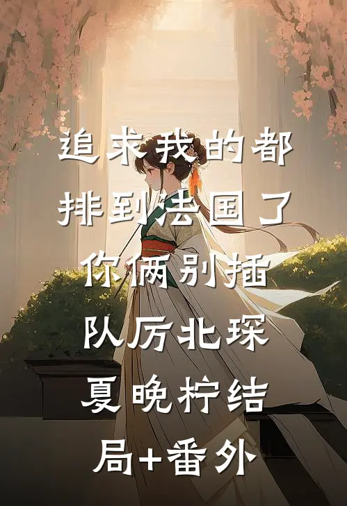 追求我的都排到法国了，你俩别插队厉北琛夏晚柠结局+番外