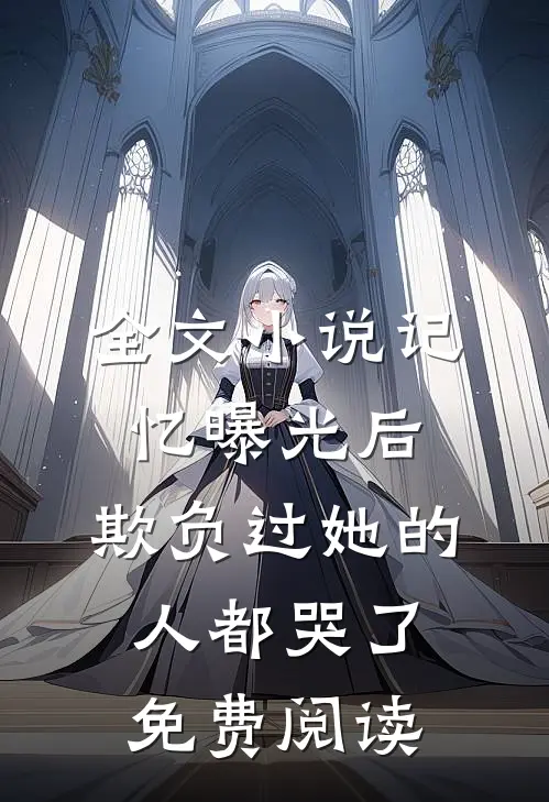 全文小说记忆曝光后,欺负过她的人都哭了免费阅读