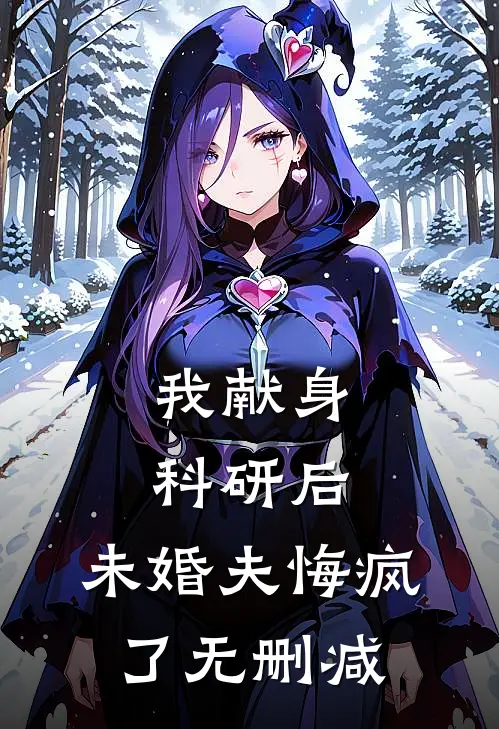我献身科研后，未婚夫悔疯了无删减