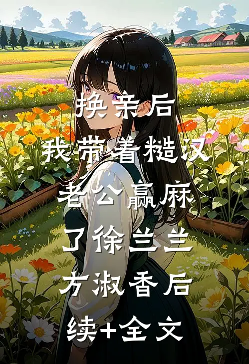 换亲后，我带着糙汉老公赢麻了徐兰兰方淑香后续+全文