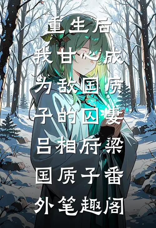 重生后，我甘心成为敌国质子的囚妻：吕相府梁国质子番外笔趣阁