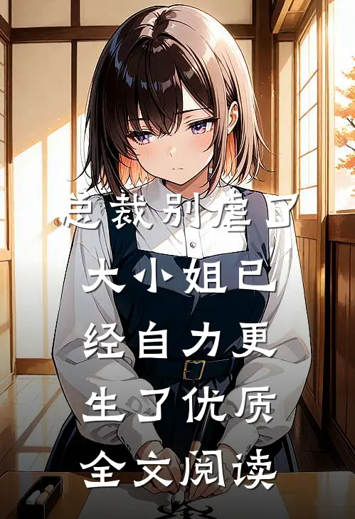 总裁别虐了，大小姐已经自力更生了优质全文阅读