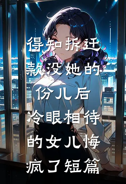 得知拆迁款没她的份儿后，冷眼相待的女儿悔疯了短篇