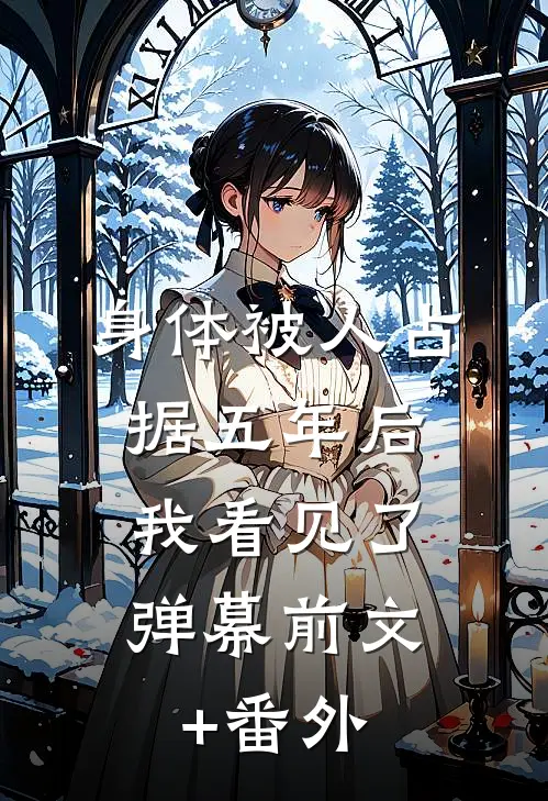 身体被人占据五年后，我看见了弹幕前文+番外