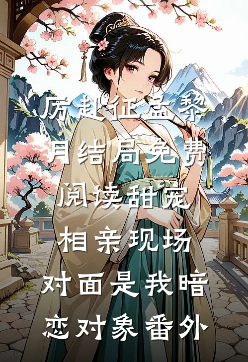 厉赴征孟黎月结局免费阅读甜宠：相亲现场，对面是我暗恋对象番外