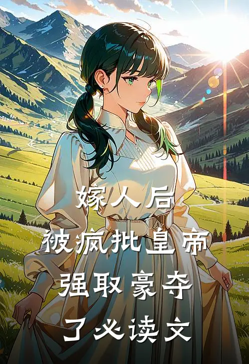嫁人后，被疯批皇帝强取豪夺了必读文