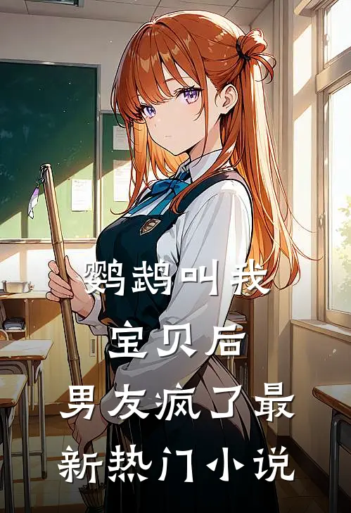 鹦鹉叫我宝贝后，男友疯了最新热门小说
