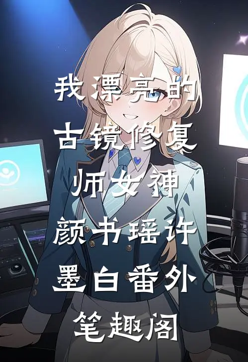 我漂亮的古镜修复师女神：颜书瑶许墨白番外笔趣阁