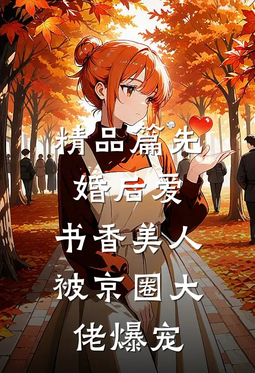 精品篇先婚后爱：书香美人被京圈大佬爆宠