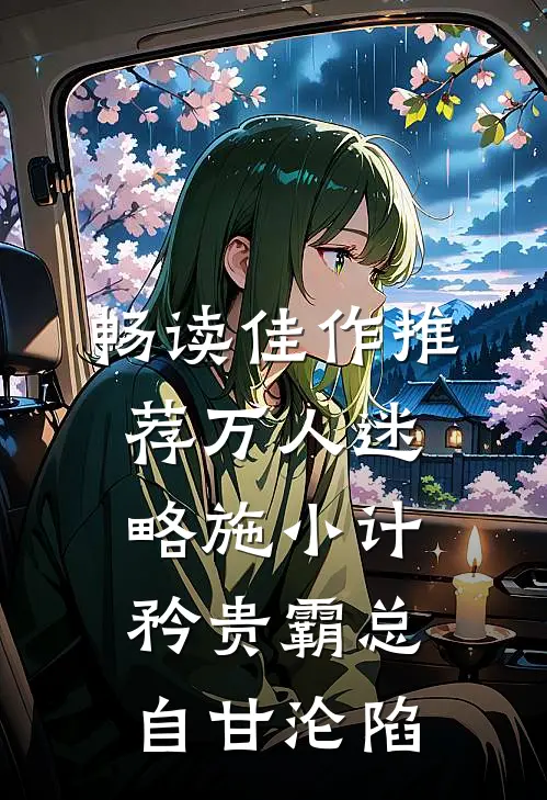 畅读佳作推荐万人迷略施小计，矜贵霸总自甘沦陷